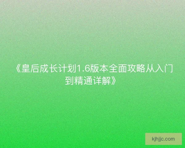 《皇后成长计划1.6版本全面攻略从入门到精通详解》