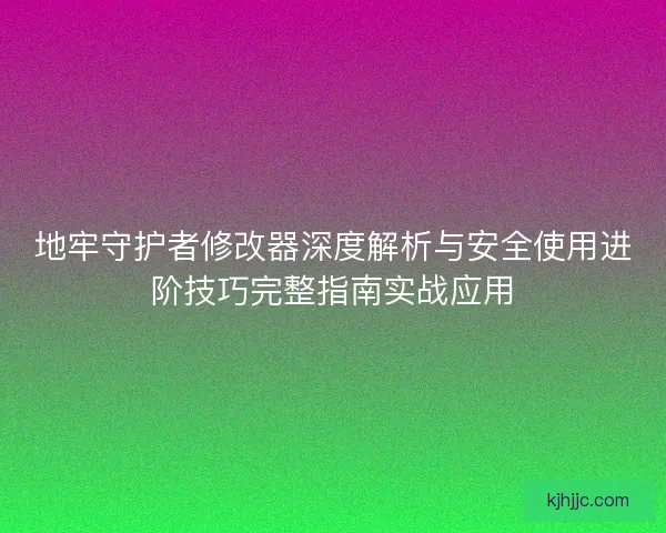地牢守护者修改器深度解析与安全使用进阶技巧完整指南实战应用 地牢守护者修改器深度解析与安全使用进阶技巧完整指南实战应用
