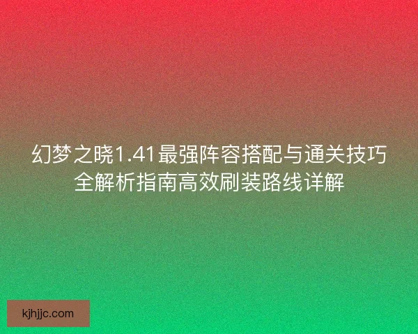 幻梦之晓1.41最强阵容搭配与通关技巧全解析指南高效刷装路线详解