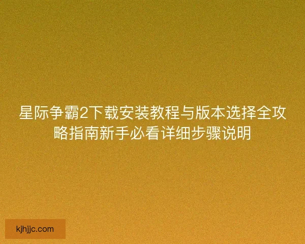 星际争霸2下载安装教程与版本选择全攻略指南新手必看详细步骤说明