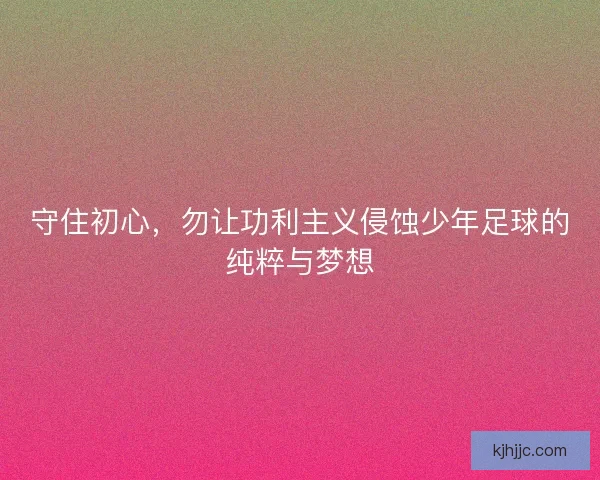 守住初心，勿让功利主义侵蚀少年足球的纯粹与梦想