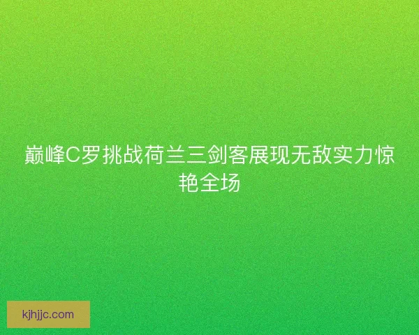 巅峰C罗挑战荷兰三剑客展现无敌实力惊艳全场 巅峰C罗挑战荷兰三剑客展现无敌实力惊艳全场